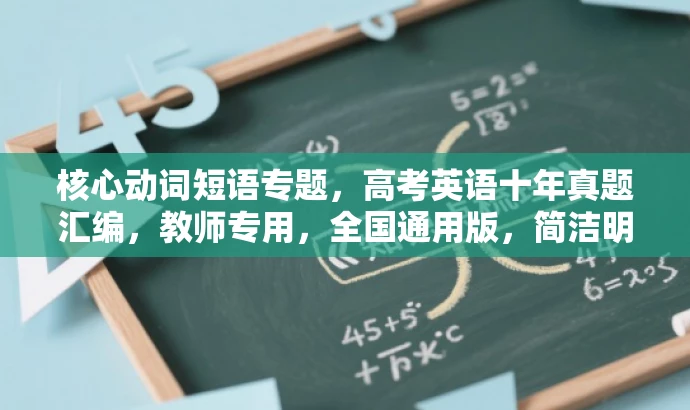 核心动词短语专题,高考英语十年真题汇编,教师专用,全国通用版,简洁明了,突出了核心价值和目标人群需求,同时使用了具有吸引力的语言。它强调了动词和动词短语的重要性,并指出这是一个包含过去十年高考真题的汇编资料,适用于英语教师使用,适用于全国通用。 核心动词短语专题,高考英语十年真题汇编,教师专用,全国通用版,简洁明了,突出了核心价值和目标人群需求,同时使用了具有吸引力的语言。它强调了动词和动词短语的重要性,并指出这是一个包含过去十年高考真题的汇编资料,适用于英语教师使用,适用于全国通用。