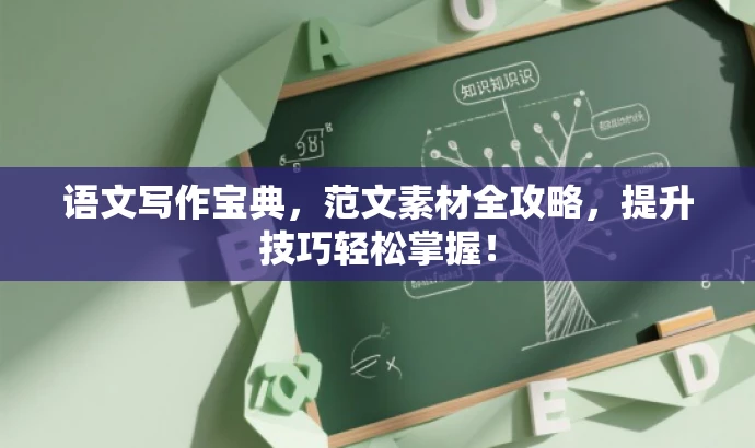语文写作宝典,范文素材全攻略,提升技巧轻松掌握! 语文写作宝典,范文素材全攻略,提升技巧轻松掌握!