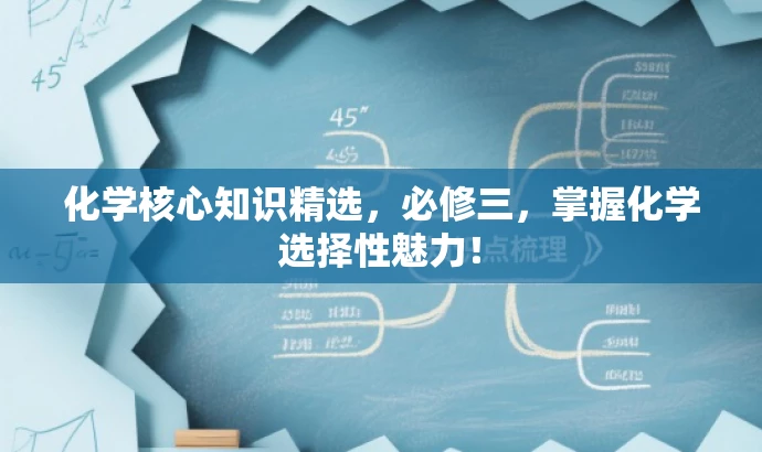 化学核心知识精选,必修三,掌握化学选择性魅力! 化学核心知识精选,必修三,掌握化学选择性魅力!