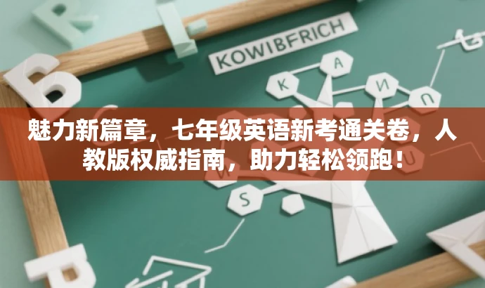 魅力新篇章,七年级英语新考通关卷,人教版权威指南,助力轻松领跑! 魅力新篇章,七年级英语新考通关卷,人教版权威指南,助力轻松领跑!