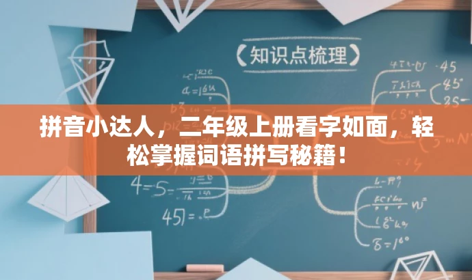 拼音小达人,二年级上册看字如面,轻松掌握词语拼写秘籍! 拼音小达人,二年级上册看字如面,轻松掌握词语拼写秘籍!