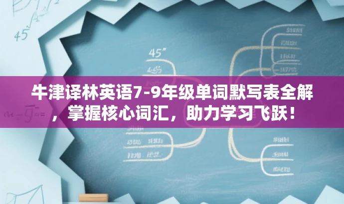 牛津译林英语7-9年级单词默写表全解,掌握核心词汇,助力学习飞跃! 牛津译林英语7-9年级单词默写表全解,掌握核心词汇,助力学习飞跃!