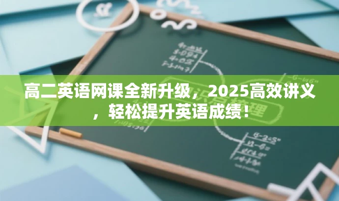 高二英语网课全新升级,2025高效讲义,轻松提升英语成绩! 高二英语网课全新升级,2025高效讲义,轻松提升英语成绩!