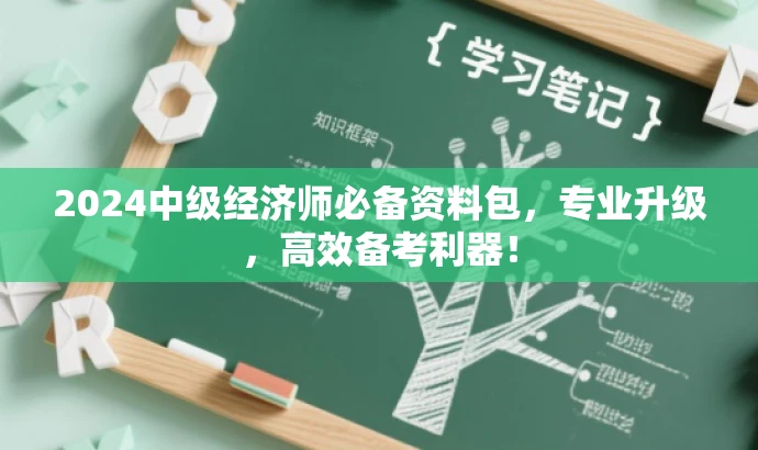 2024中级经济师必备资料包,专业升级,高效备考利器! 2024中级经济师必备资料包,专业升级,高效备考利器!