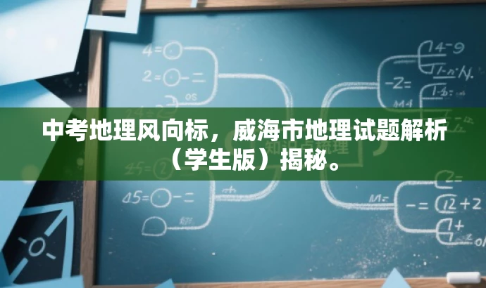 中考地理风向标,威海市地理试题解析(学生版)揭秘。 中考地理风向标,威海市地理试题解析(学生版)揭秘。