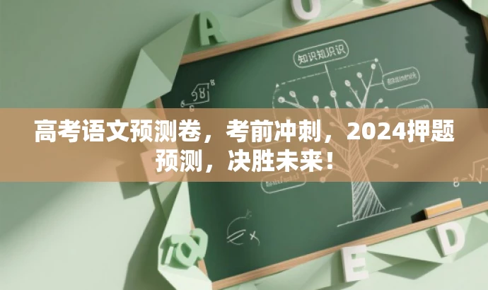高考语文预测卷,考前冲刺,2024押题预测,决胜未来! 高考语文预测卷,考前冲刺,2024押题预测,决胜未来!
