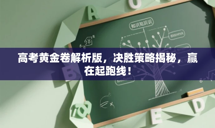 高考黄金卷解析版,决胜策略揭秘,赢在起跑线! 高考黄金卷解析版,决胜策略揭秘,赢在起跑线!