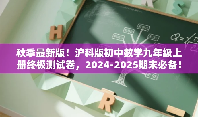 秋季最新版!沪科版初中数学九年级上册终极测试卷,2024-2025期末必备! 秋季最新版!沪科版初中数学九年级上册终极测试卷,2024-2025期末必备!