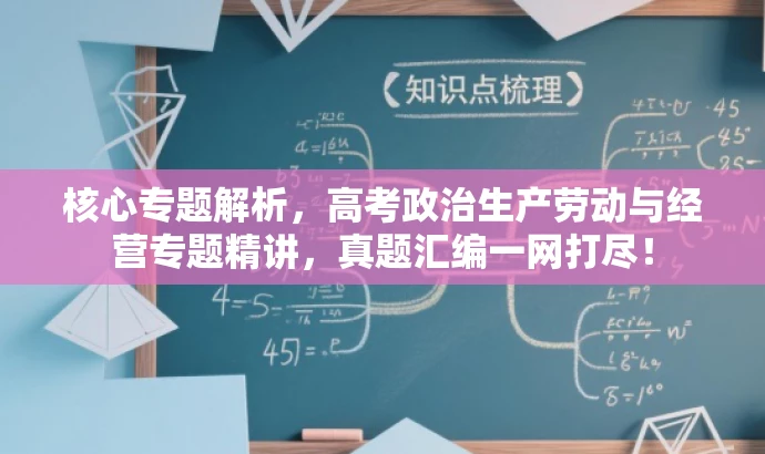 核心专题解析,高考政治生产劳动与经营专题精讲,真题汇编一网打尽! 核心专题解析,高考政治生产劳动与经营专题精讲,真题汇编一网打尽!