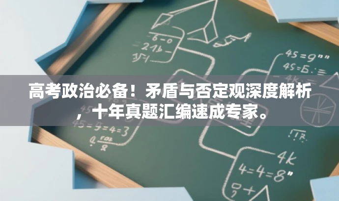 高考政治必备!矛盾与否定观深度解析,十年真题汇编速成专家。 高考政治必备!矛盾与否定观深度解析,十年真题汇编速成专家。