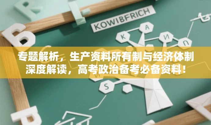 专题解析,生产资料所有制与经济体制深度解读,高考政治备考必备资料! 专题解析,生产资料所有制与经济体制深度解读,高考政治备考必备资料!