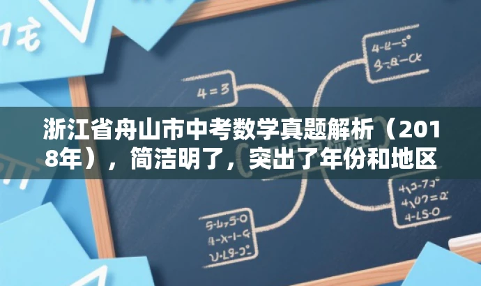 浙江省舟山市中考数学真题解析(2018年),简洁明了,突出了年份和地区,同时提到了中考数学试卷,能够吸引目标人群的注意力。 浙江省舟山市中考数学真题解析(2018年),简洁明了,突出了年份和地区,同时提到了中考数学试卷,能够吸引目标人群的注意力。