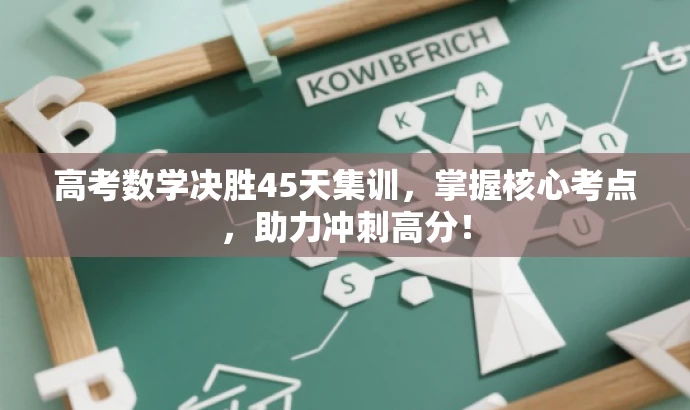 高考数学决胜45天集训，掌握核心考点，助力冲刺高分！