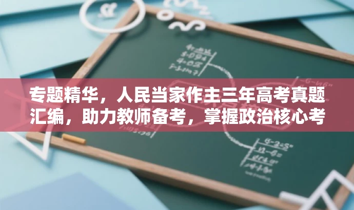 专题精华,人民当家作主三年高考真题汇编,助力教师备考,掌握政治核心考点!,突出了高考政治真题的核心价值,强调了人民当家作主这一重要主题,同时针对教师群体进行营销,吸引他们的注意力。 专题精华,人民当家作主三年高考真题汇编,助力教师备考,掌握政治核心考点!,突出了高考政治真题的核心价值,强调了人民当家作主这一重要主题,同时针对教师群体进行营销,吸引他们的注意力。