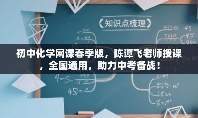 初中化学网课春季版,陈谭飞老师授课,全国通用,助力中考备战! 初中化学网课春季版,陈谭飞老师授课,全国通用,助力中考备战!