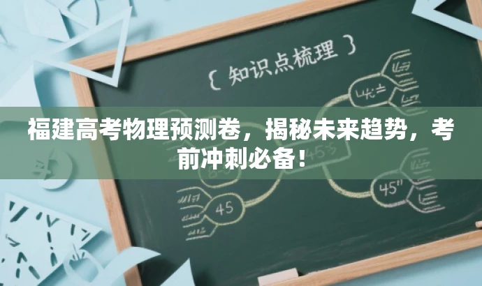 福建高考物理预测卷,揭秘未来趋势,考前冲刺必备! 福建高考物理预测卷,揭秘未来趋势,考前冲刺必备!