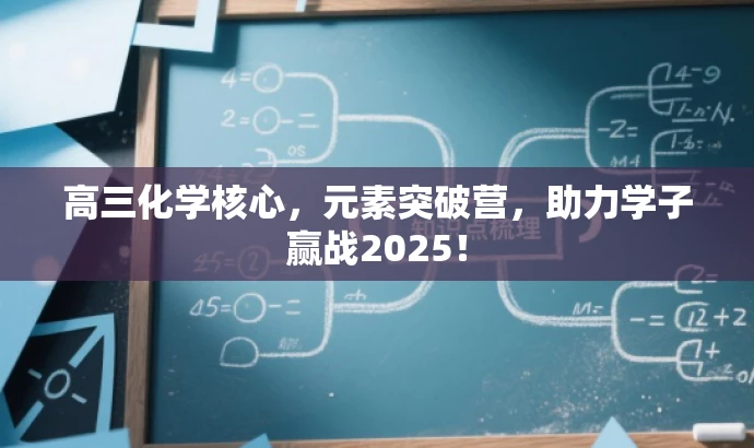 高三化学核心,元素突破营,助力学子赢战2025! 高三化学核心,元素突破营,助力学子赢战2025!
