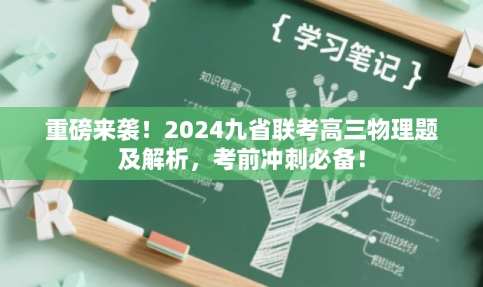 重磅来袭!2024九省联考高三物理题及解析,考前冲刺必备! 重磅来袭!2024九省联考高三物理题及解析,考前冲刺必备!