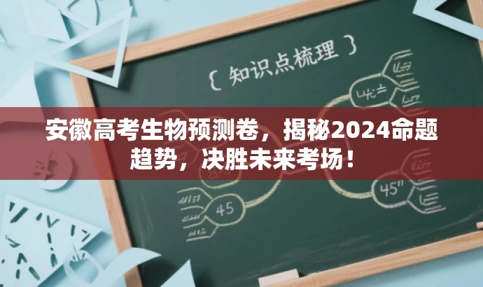 安徽高考生物预测卷,揭秘2024命题趋势,决胜未来考场! 安徽高考生物预测卷,揭秘2024命题趋势,决胜未来考场!