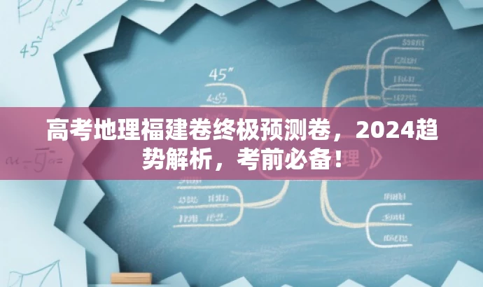 高考地理福建卷终极预测卷,2024趋势解析,考前必备! 高考地理福建卷终极预测卷,2024趋势解析,考前必备!