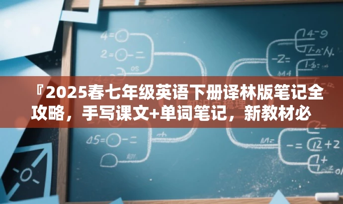 『2025春七年级英语下册译林版笔记全攻略,手写课文+单词笔记,新教材必备』 『2025春七年级英语下册译林版笔记全攻略,手写课文+单词笔记,新教材必备』