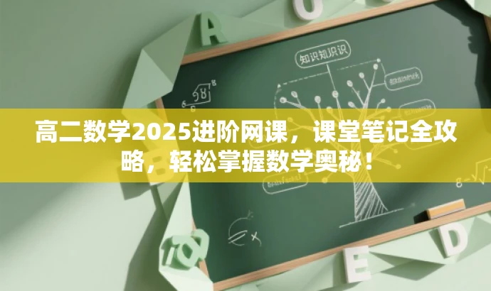 高二数学2025进阶网课,课堂笔记全攻略,轻松掌握数学奥秘! 高二数学2025进阶网课,课堂笔记全攻略,轻松掌握数学奥秘!