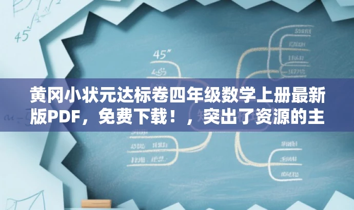 黄冈小状元达标卷四年级数学上册最新版PDF,免费下载!,突出了资源的主要价值,强调了黄冈小状元的品牌效应,同时使用了最新、免费下载等词汇来吸引目标人群的注意力。 黄冈小状元达标卷四年级数学上册最新版PDF,免费下载!,突出了资源的主要价值,强调了黄冈小状元的品牌效应,同时使用了最新、免费下载等词汇来吸引目标人群的注意力。