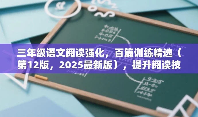 三年级语文阅读强化,百篇训练精选(第12版,2025最新版),提升阅读技巧,助力语文学习! 三年级语文阅读强化,百篇训练精选(第12版,2025最新版),提升阅读技巧,助力语文学习!