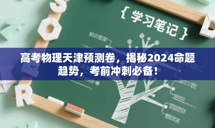 高考物理天津预测卷,揭秘2024命题趋势,考前冲刺必备! 高考物理天津预测卷,揭秘2024命题趋势,考前冲刺必备!