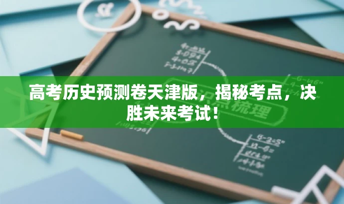 高考历史预测卷天津版,揭秘考点,决胜未来考试! 高考历史预测卷天津版,揭秘考点,决胜未来考试!