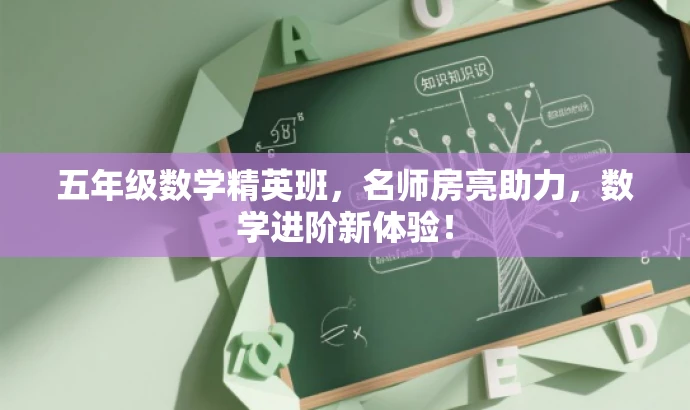 五年级数学精英班,名师房亮助力,数学进阶新体验! 五年级数学精英班,名师房亮助力,数学进阶新体验!