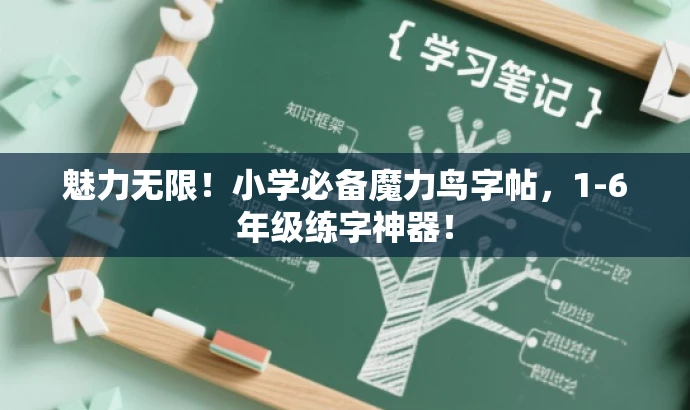 魅力无限!小学必备魔力鸟字帖,1-6年级练字神器! 魅力无限!小学必备魔力鸟字帖,1-6年级练字神器!