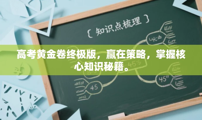 高考黄金卷终极版,赢在策略,掌握核心知识秘籍。 高考黄金卷终极版,赢在策略,掌握核心知识秘籍。