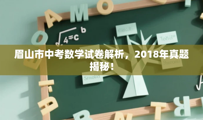 眉山市中考数学试卷解析,2018年真题揭秘! 眉山市中考数学试卷解析,2018年真题揭秘!