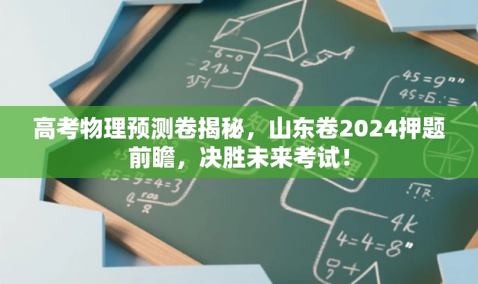 高考物理预测卷揭秘,山东卷2024押题前瞻,决胜未来考试! 高考物理预测卷揭秘,山东卷2024押题前瞻,决胜未来考试!