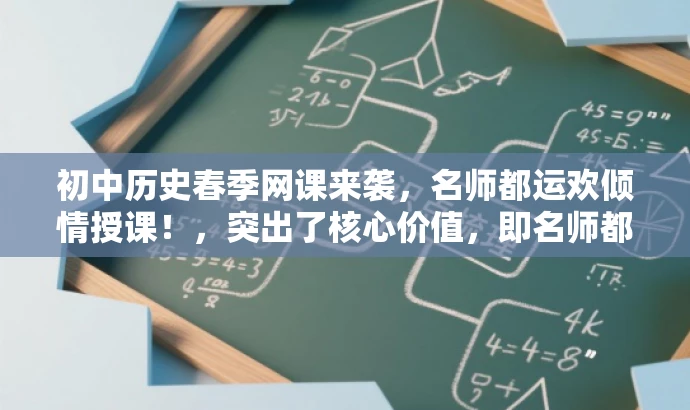 初中历史春季网课来袭,名师都运欢倾情授课!,突出了核心价值,即名师都运欢的倾情授课,同时也有吸引力,能够引起学生和家长的兴趣。 初中历史春季网课来袭,名师都运欢倾情授课!,突出了核心价值,即名师都运欢的倾情授课,同时也有吸引力,能够引起学生和家长的兴趣。