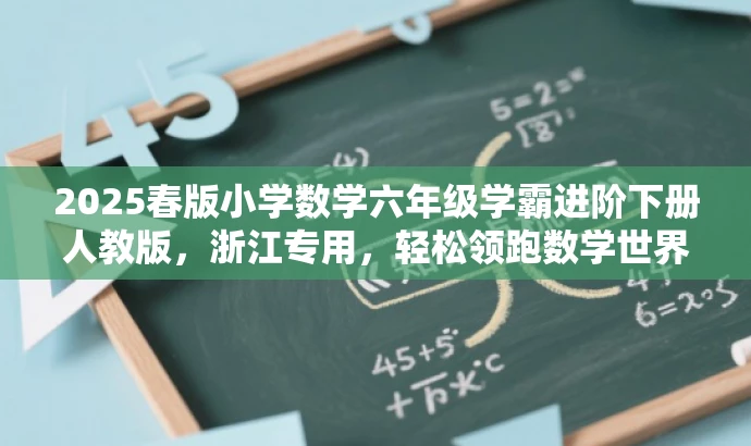 2025春版小学数学六年级学霸进阶下册人教版,浙江专用,轻松领跑数学世界! 2025春版小学数学六年级学霸进阶下册人教版,浙江专用,轻松领跑数学世界!