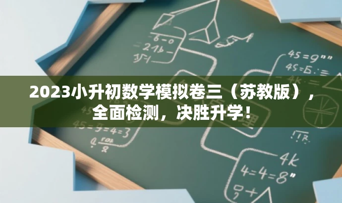 2023小升初数学模拟卷三(苏教版),全面检测,决胜升学! 2023小升初数学模拟卷三(苏教版),全面检测,决胜升学!
