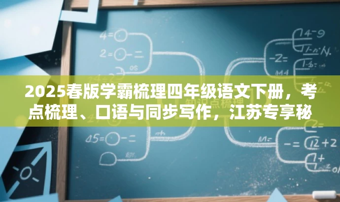 2025春版学霸梳理四年级语文下册,考点梳理、口语与同步写作,江苏专享秘籍! 2025春版学霸梳理四年级语文下册,考点梳理、口语与同步写作,江苏专享秘籍!