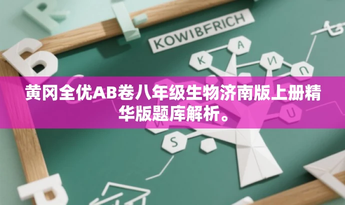 黄冈全优AB卷八年级生物济南版上册精华版题库解析。 黄冈全优AB卷八年级生物济南版上册精华版题库解析。