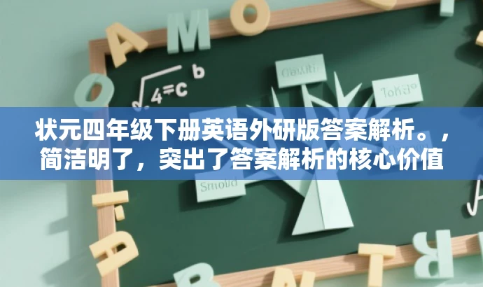 状元四年级下册英语外研版答案解析。,简洁明了,突出了答案解析的核心价值,同时适配了四年级学生和家长的需求,语言简洁且具有吸引力。 状元四年级下册英语外研版答案解析。,简洁明了,突出了答案解析的核心价值,同时适配了四年级学生和家长的需求,语言简洁且具有吸引力。
