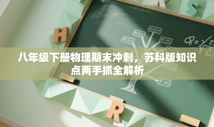 八年级下册物理期末冲刺,苏科版知识点两手抓全解析 八年级下册物理期末冲刺,苏科版知识点两手抓全解析