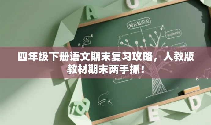 四年级下册语文期末复习攻略,人教版教材期末两手抓! 四年级下册语文期末复习攻略,人教版教材期末两手抓!