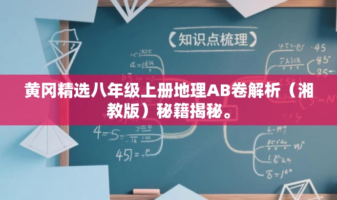 黄冈精选八年级上册地理AB卷解析(湘教版)秘籍揭秘。 黄冈精选八年级上册地理AB卷解析(湘教版)秘籍揭秘。
