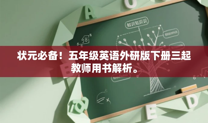 状元必备!五年级英语外研版下册三起教师用书解析。 状元必备!五年级英语外研版下册三起教师用书解析。