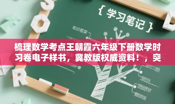 梳理数学考点王朝霞六年级下册数学时习卷电子样书，冀教版权威资料！，突出了核心内容，强调了王朝霞的六年级下册数学时习卷的重要性和权威性，同时使用了吸引眼球的语言和词汇来吸引目标人群的注意力。