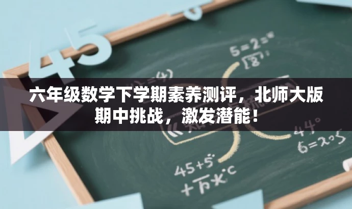 六年级数学下学期素养测评,北师大版期中挑战,激发潜能! 六年级数学下学期素养测评,北师大版期中挑战,激发潜能!