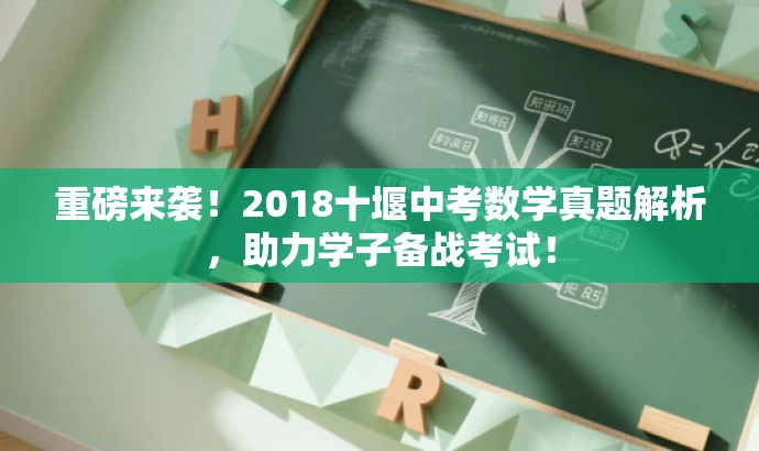 重磅来袭!2018十堰中考数学真题解析,助力学子备战考试! 重磅来袭!2018十堰中考数学真题解析,助力学子备战考试!