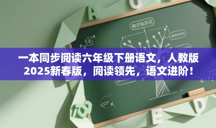一本同步阅读六年级下册语文,人教版2025新春版,阅读领先,语文进阶! 一本同步阅读六年级下册语文,人教版2025新春版,阅读领先,语文进阶!