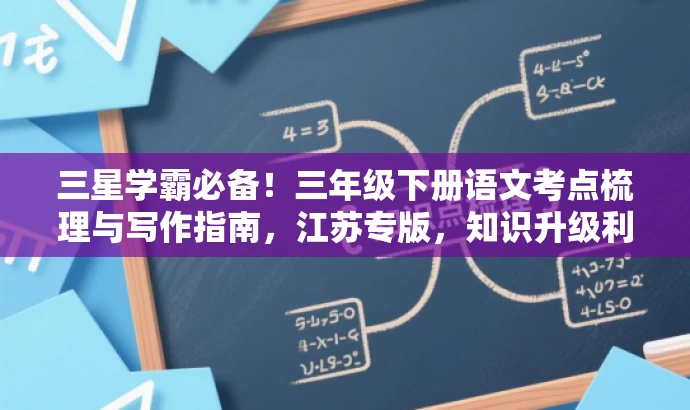 三星学霸必备!三年级下册语文考点梳理与写作指南,江苏专版,知识升级利器! 三星学霸必备!三年级下册语文考点梳理与写作指南,江苏专版,知识升级利器!
